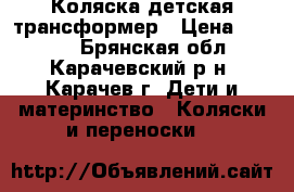 Коляска детская трансформер › Цена ­ 8 000 - Брянская обл., Карачевский р-н, Карачев г. Дети и материнство » Коляски и переноски   